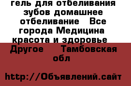 гель для отбеливания зубов домашнее отбеливание - Все города Медицина, красота и здоровье » Другое   . Тамбовская обл.